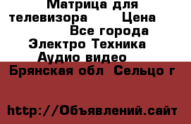 Матрица для телевизора 46“ › Цена ­ 14 000 - Все города Электро-Техника » Аудио-видео   . Брянская обл.,Сельцо г.